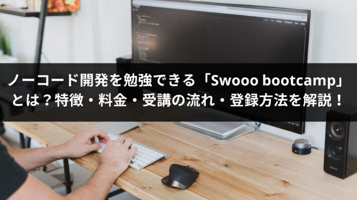 ノーコード開発を勉強できる「Swooo bootcamp」とは？特徴・料金・受講の流れ・登録方法を解説！