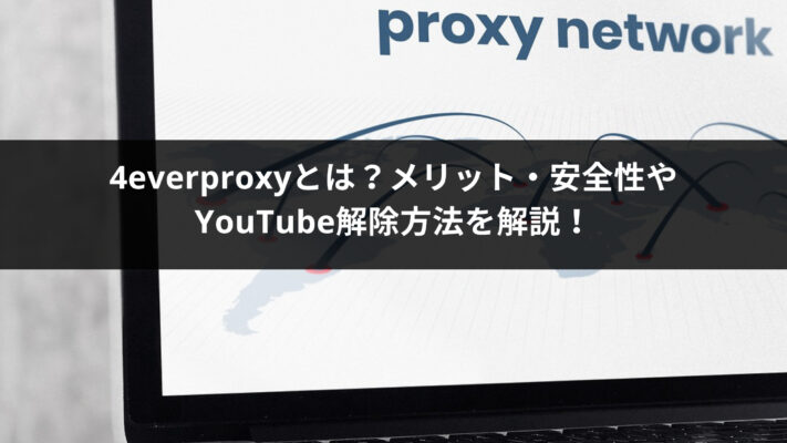 4everproxyとは？メリット・安全性やYouTube解除方法を解説！